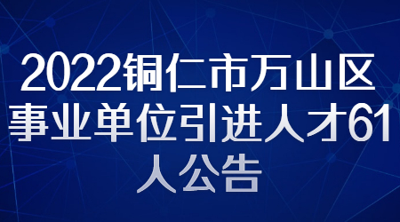 2022铜仁市万山区事业单位引进人才61人公告（教育类19人）